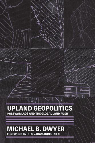 Upland Geopolitics: Postwar Laos and the Global Land Rush (Culture, Place, and Nature)