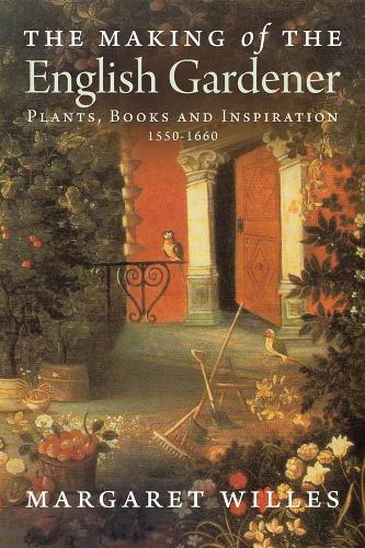 The Making of the English Gardener: Plants, Books and Inspiration, 1550-1660