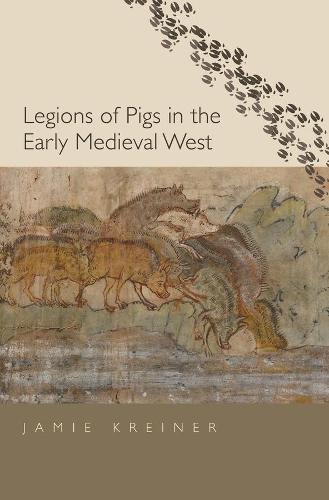Legions of Pigs in the Early Medieval West (Yale Agrarian Studies Series) (Yale Agrarian Studies (YUP))