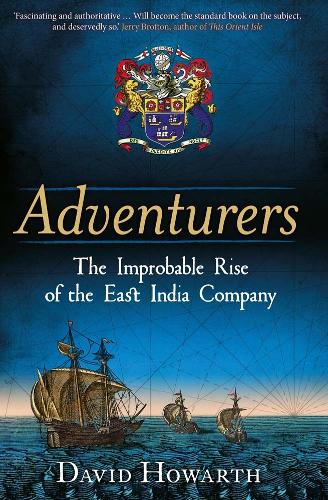 Adventurers: The Improbable Rise of the East India Company: 1550-1650