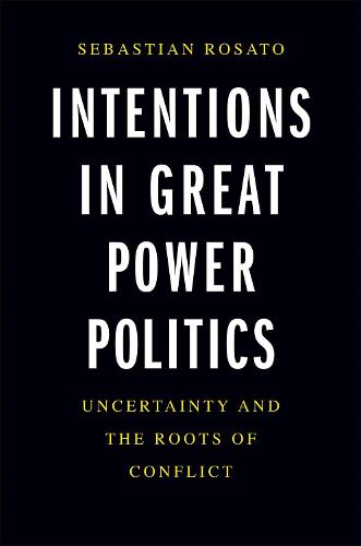 Intentions in Great Power Politics: Uncertainty and the Roots of Conflict