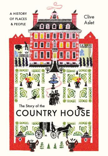 The Story of the Country House: A History of Places and People