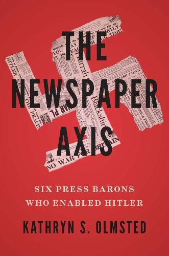 The Newspaper Axis: Six Press Barons Who Enabled Hitler