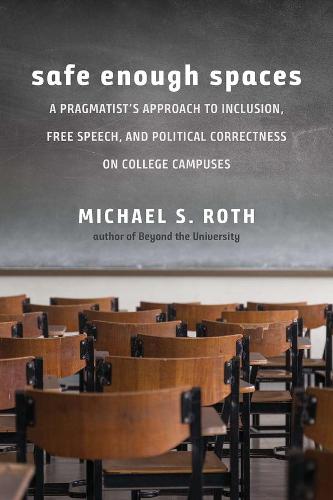Safe Enough Spaces: A Pragmatist's Approach to Inclusion, Free Speech, and Political Correctness on College Campuses: A Pragmatist's Approach to ... and Political Correctness on College Campuses
