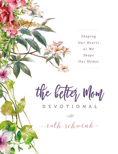 Better Mom Devotional: Shaping Our Hearts as We Shape Our Homes