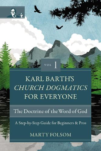 Karl Barth's Church Dogmatics for Everyone, Volume 1?The Doctrine of the Word of God: A Step-by-Step Guide for Beginners and Pros
