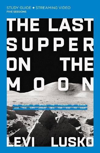 Last Supper on the Moon Study Guide: The Ocean of Space, the Mystery of Grace, and the Life Jesus Died for You to Have