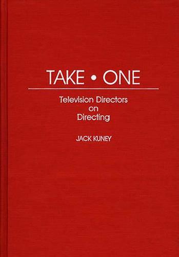 Take One: Television Directors on Directing: 25 (Contributions to the Study of Popular Culture)