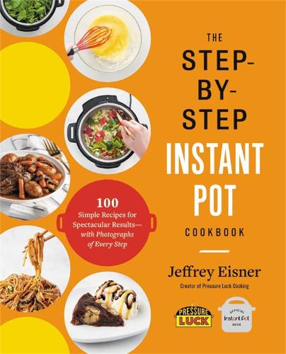 The Step-by-Step Instant Pot Cookbook: 100 Simple Recipes for Spectacular Results--with Photographs of Every Step (Step-By-Step Instant Pot Cookbooks)