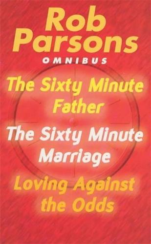 Rob Parsons Omnibus: "Sixty Minute Father", "Sixty Minute Marriage" and "Loving Against the Odds"