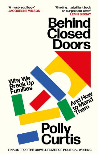Behind Closed Doors: SHORTLISTED FOR THE ORWELL PRIZE FOR POLITICAL WRITING: Why We Break Up Families � and How to Mend Them