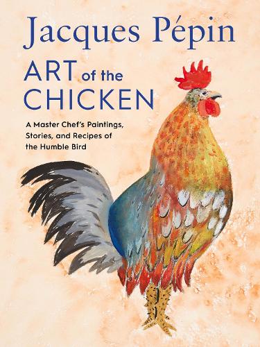 Jacques P�pin Art Of The Chicken: A Master Chef's Paintings, Stories, and Recipes of the Humble Bird