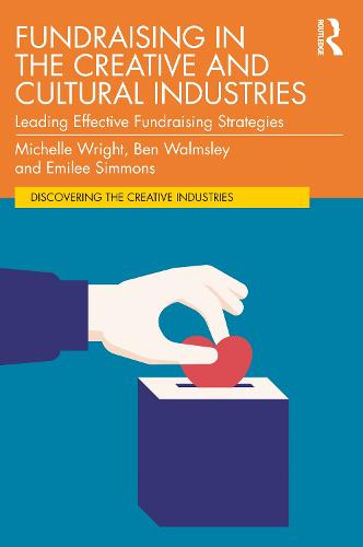 Fundraising in the Creative and Cultural Industries: Leading Effective Fundraising Strategies (Discovering the Creative Industries)