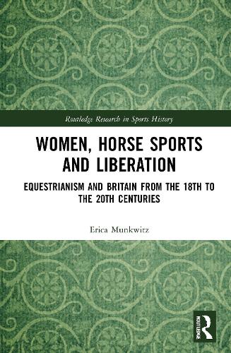 Women, Horse Sports and Liberation: Equestrianism and Britain from the 18th to the 20th Centuries (Routledge Research in Sports History)