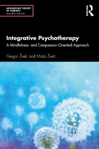 Integrative Psychotherapy: A Mindfulness- and Compassion-Oriented Approach (Advancing Theory in Therapy)