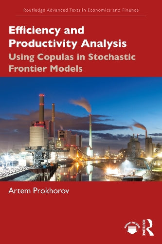 Efficiency and Productivity Analysis: Using Copulas in Stochastic Frontier Models (Routledge Advanced Texts in Economics and Finance)