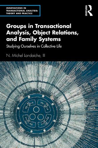 Groups in Transactional Analysis, Object Relations, and Family Systems: Studying Ourselves in Collective Life (Innovations in Transactional Analysis: Theory and Practice)