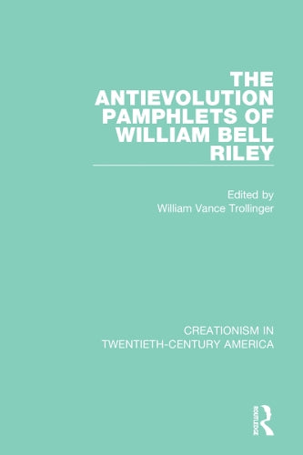 The Antievolution Pamphlets of William Bell Riley: A Ten-Volume Anthology of Documents, 1903�1961 (Creationism in Twentieth-Century America)