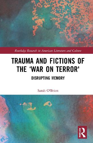 Trauma and Fictions of the "War on Terror": Disrupting Memory (Routledge Research in American Literature and Culture)
