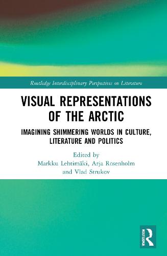 Visual Representations of the Arctic: Imagining Shimmering Worlds in Culture, Literature and Politics (Routledge Interdisciplinary Perspectives on Literature)
