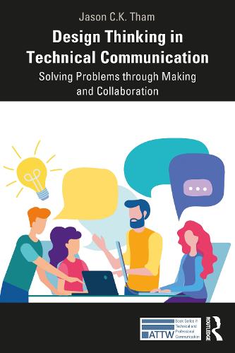 Design Thinking in Technical Communication: Solving Problems through Making and Collaboration (ATTW Series in Technical and Professional Communication)