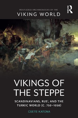 Vikings of the Steppe: Scandinavians, Rus�, and the Turkic World (c. 750�1050) (Routledge Archaeologies of the Viking World)