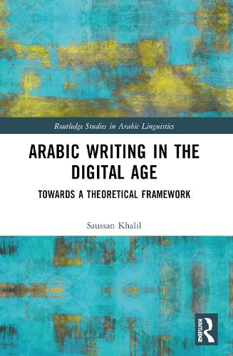 Arabic Writing in the Digital Age: Towards a Theoretical Framework (Routledge Studies in Arabic Linguistics)