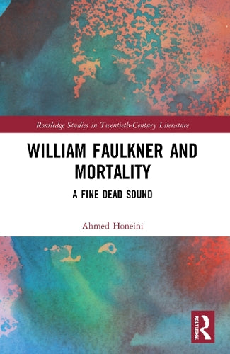 William Faulkner and Mortality: A Fine Dead Sound (Routledge Studies in Twentieth-Century Literature)