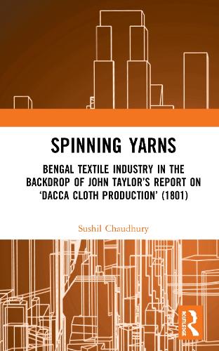 Spinning Yarns: Bengal Textile Industry in the Backdrop of John Taylor’s Report on ‘Dacca Cloth Production’ (1801)