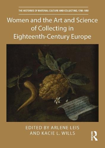 Women and the Art and Science of Collecting in Eighteenth-Century Europe (The Histories of Material Culture and Collecting, 1700-1950)