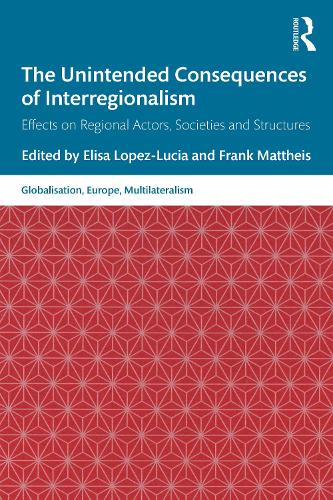 The Unintended Consequences of Interregionalism: Effects on Regional Actors, Societies and Structures (Globalisation, Europe, and Multilateralism)