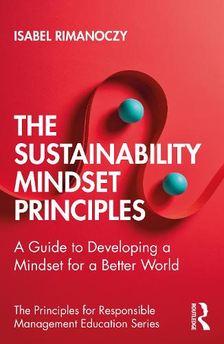 The Sustainability Mindset Principles: A Guide to Developing a Mindset for a Better World (The Principles for Responsible Management Education Series)
