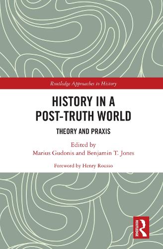 History in a Post-Truth World: Theory and Praxis (Routledge Approaches to History)