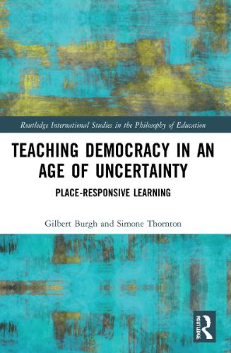 Teaching Democracy in an Age of Uncertainty: Place-Responsive Learning (Routledge International Studies in the Philosophy of Education)