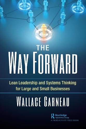 The Way Forward: Lean Leadership and Systems Thinking for Large and Small Businesses