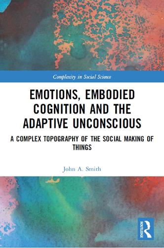 Emotions, Embodied Cognition and the Adaptive Unconscious: A Complex Topography of the Social Making of Things (Complexity in Social Science)