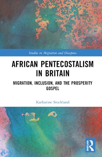 African Pentecostalism in Britain: Migration, Inclusion, and the Prosperity Gospel (Studies in Migration and Diaspora)