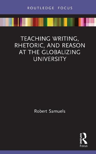 Teaching Writing, Rhetoric, and Reason at the Globalizing University (Routledge Research in Writing Studies)