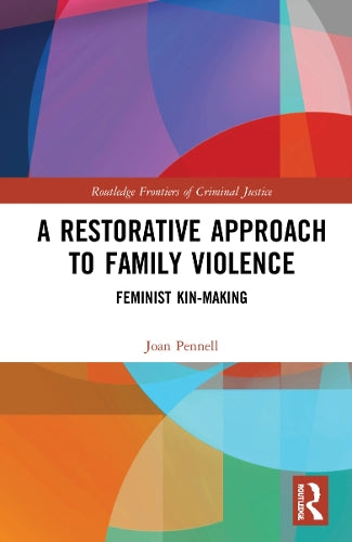 A Restorative Approach to Family Violence: Feminist Kin-Making (Routledge Frontiers of Criminal Justice)