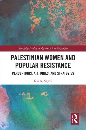 Palestinian Women and Popular Resistance: Perceptions, Attitudes, and Strategies (Routledge Studies on the Arab-Israeli Conflict)