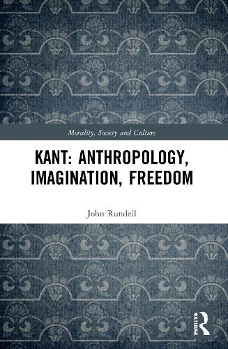 Kant: Anthropology, Imagination, Freedom (Morality, Society and Culture)