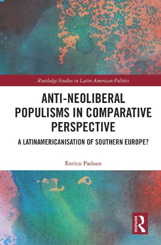 Anti-Neoliberal Populisms in Comparative Perspective: A Latinamericanisation of Southern Europe? (Routledge Studies in Latin American Politics)