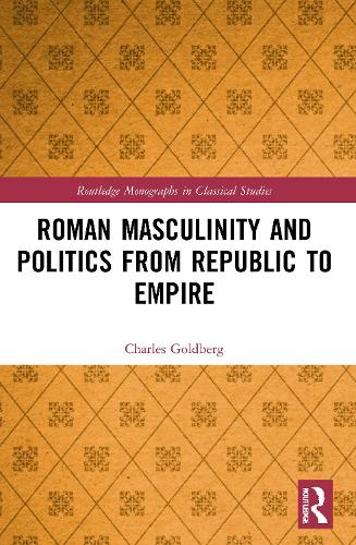 Roman Masculinity and Politics from Republic to Empire (Routledge Monographs in Classical Studies)