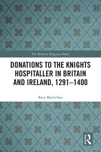 Donations to the Knights Hospitaller in Britain and Ireland, 1291-1400 (The Military Religious Orders)