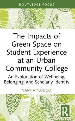 The Impacts of Green Space on Student Experience at an Urban Community College: An Exploration of Wellbeing, Belonging, and Scholarly Identity (Routledge Research in Higher Education)