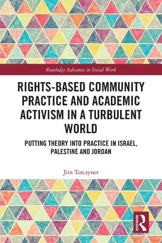 Rights-Based Community Practice and Academic Activism in a Turbulent World: Putting Theory into Practice in Israel, Palestine and Jordan (Routledge Advances in Social Work)