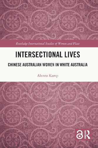 Intersectional Lives: Chinese Australian Women in White Australia (Routledge International Studies of Women and Place)