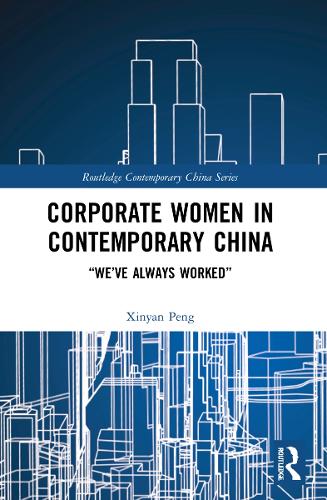 Corporate Women in Contemporary China: “We’ve Always Worked” (Routledge Contemporary China Series)