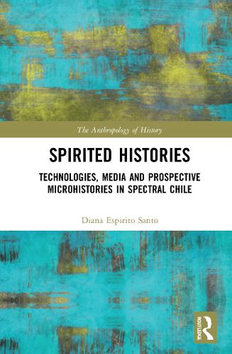 Spirited Histories: Technologies, Media, and Trauma in Paranormal Chile (The Anthropology of History)