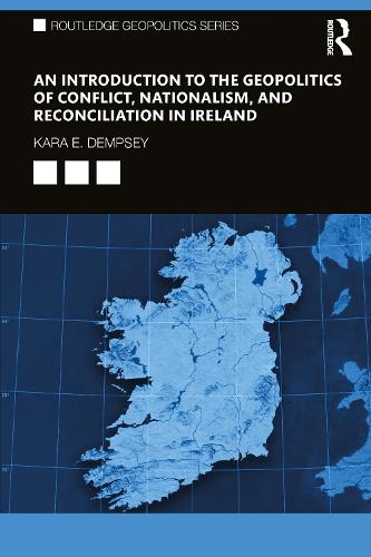 An Introduction to the Geopolitics of Conflict, Nationalism, and Reconciliation in Ireland (Routledge Geopolitics Series)